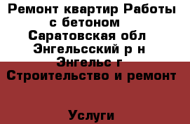 Ремонт квартир.Работы с бетоном. - Саратовская обл., Энгельсский р-н, Энгельс г. Строительство и ремонт » Услуги   